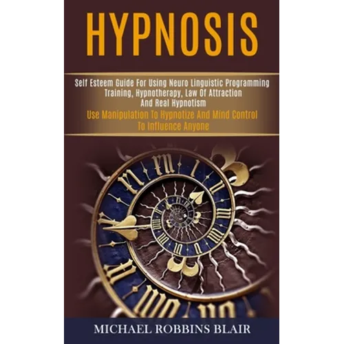Hypnosis: Self Esteem Guide for Using Neuro Linguistic Programming Training, Hypnotherapy, Law of Attraction and Real Hypnotism - Paperback