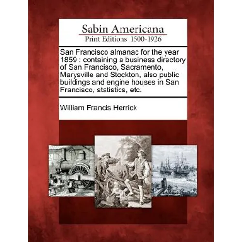 San Francisco Almanac for the Year 1859: Containing a Business Directory of San Francisco, Sacramento, Marysville and Stockton, Also Public Buildings - Paperback