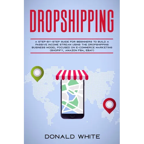 Dropshipping: A Step-By-Step Guide for Beginners to Build a Passive Income Stream Using the Drop Shipping Business Model Focused on - Paperback
