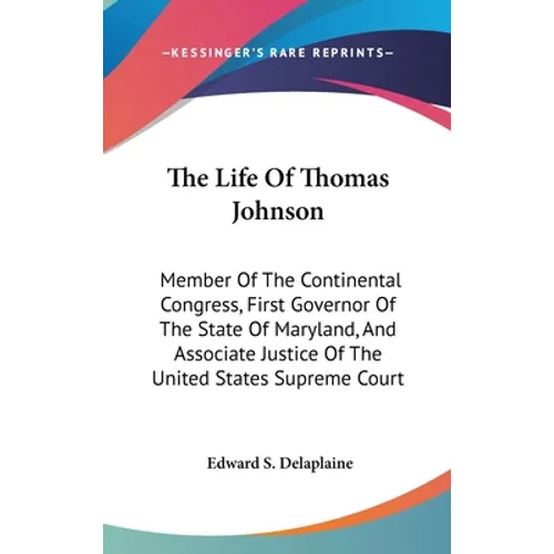 The Life Of Thomas Johnson: Member Of The Continental Congress, First Governor Of The State Of Maryland, And Associate Justice Of The United State - Hardcover