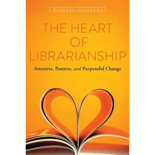 The Heart of Librarianship: Attentive, Positive, and Purposeful Change - Paperback