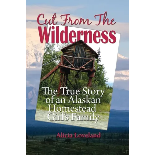 Cut From The Wilderness: The True Story of an Alaskan Homestead Girl - Paperback