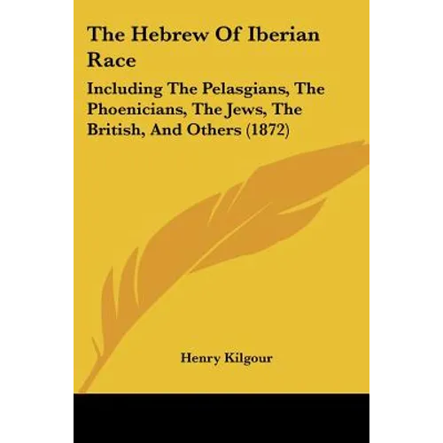 The Hebrew Of Iberian Race: Including The Pelasgians, The Phoenicians, The Jews, The British, And Others (1872) - Paperback