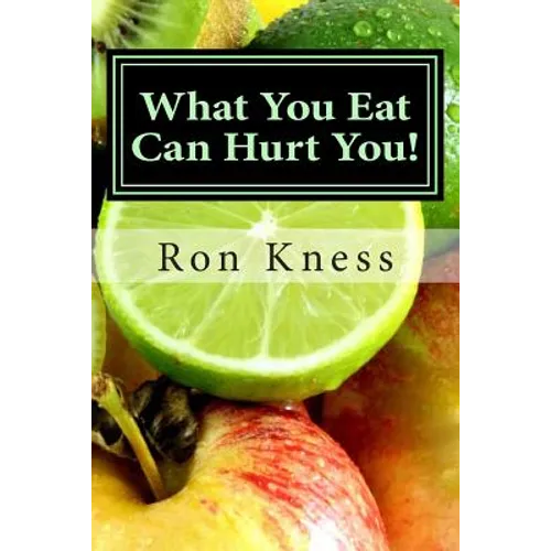 What You Eat Can Hurt You!: Learn Which Foods to Avoid and Which Ones to Eat to Stamp Out Inflammation, Illness and Disease, and to Stay Healthy! - Paperback