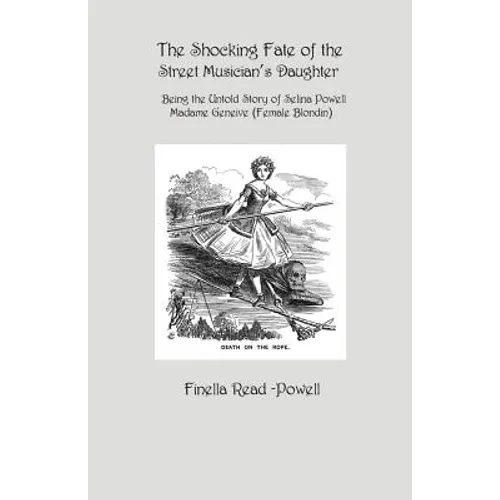The Shocking Fate of the Street Musician's Daughter: The Untold Story of Selina Powell, Madame Geneive, (Female Blondin) - Paperback