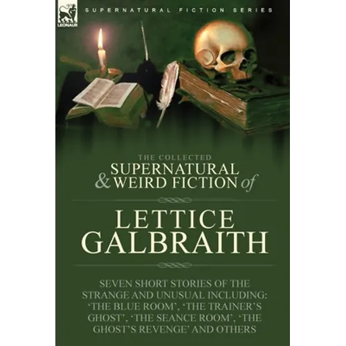 The Collected Supernatural and Weird Fiction of Lettice Galbraith: Seven Short Stories of the Strange and Unusual Including 'The Blue Room' and 'A Gho - Hardcover