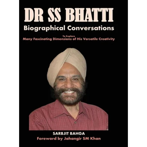 Dr SS BHATTI: Biographical Conversations to Explore Many Fascinating Dimensions of His Versatile Creativity - Hardcover