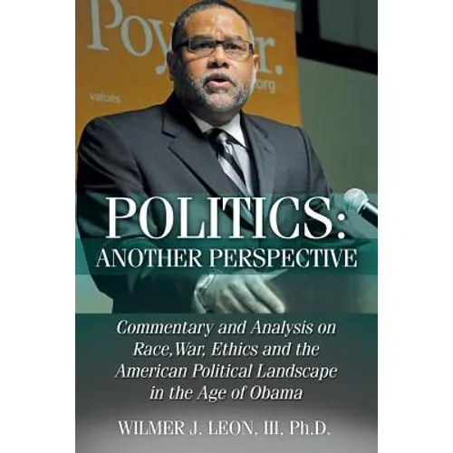 Politics: Another Perspective: Commentary and Analysis on Race, War, Ethics and the American Political Landscape in the Age of Obama - Paperback