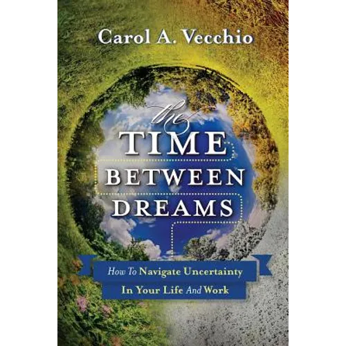 The Time Between Dreams: How to Navigate Uncertainty in Your Life and Work - Paperback