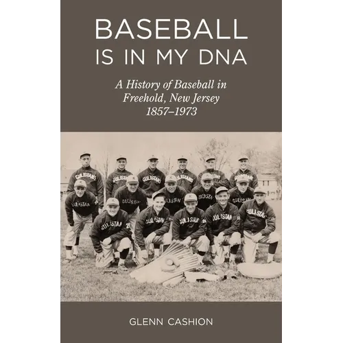 Baseball Is in My DNA: The History of Baseball in Freehold, New Jersey, 1857-1973 - Paperback