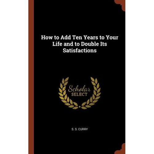 How to Add Ten Years to Your Life and to Double Its Satisfactions - Hardcover