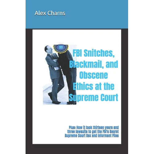 FBI Snitches, Blackmail, and Obscene Ethics at the Supreme Court: Plus: How it took thirteen years and three lawsuits to get the FBI's Secret Supreme - Paperback