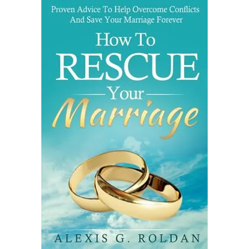 How To Rescue Your Marriage: Proven Advice To Help Overcome Conflicts And Save Your Marriage Forever - Paperback