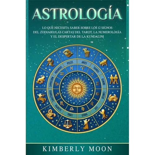 Astrología: Lo que necesita saber sobre los 12 signos del Zodiaco, las cartas del tarot, la numerología y el despertar de la kundalini - Paperback