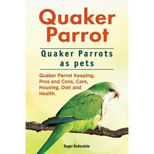 Quaker Parrot. Quaker Parrots as pets. Quaker Parrot Keeping, Pros and Cons, Care, Housing, Diet and Health. - Paperback