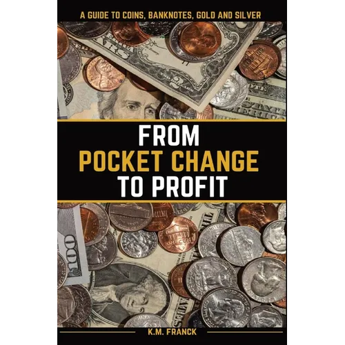 From Pocket Change to Profit: A Guide to Coins, Banknotes, Gold and Silver - Paperback