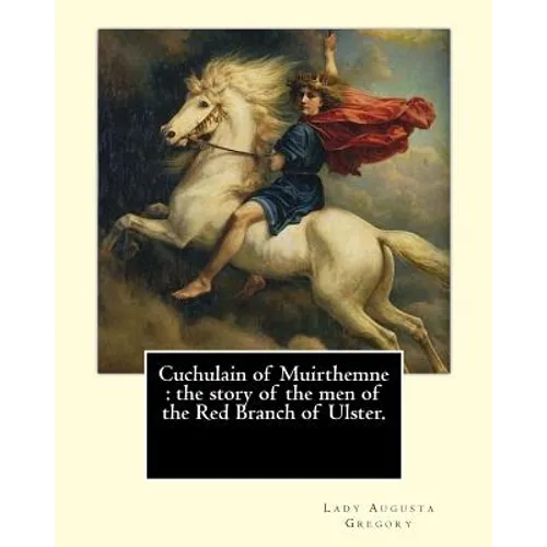 Cuchulain of Muirthemne: the story of the men of the Red Branch of Ulster. By: Lady (Augusta) Gregory, with preface By: W. B. Yeats: William Bu - Paperback