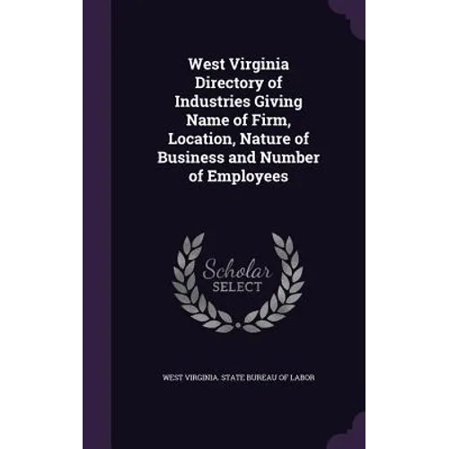 West Virginia Directory of Industries Giving Name of Firm, Location, Nature of Business and Number of Employees - Hardcover