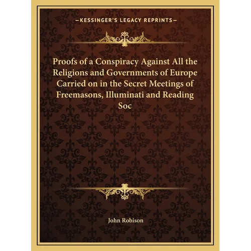 Proofs of a Conspiracy Against All the Religions and Governments of Europe Carried on in the Secret Meetings of Freemasons, Illuminati and Reading Soc - Paperback