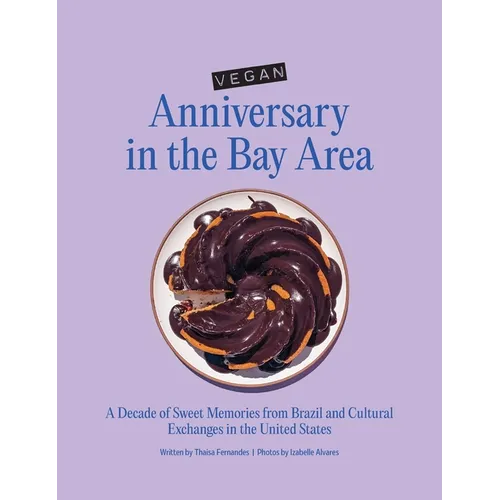 Vegan Anniversary in the Bay Area: A Decade of Sweet Memories from Brazil and Cultural Exchanges in the United States - Hardcover