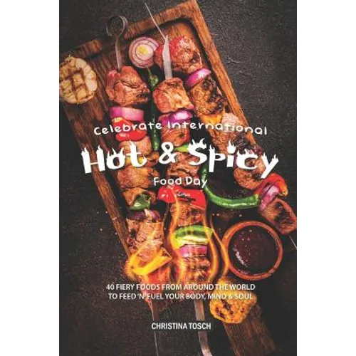 Celebrate International Hot Spicy Food Day: 40 Fiery Foods from Around the World to Feed 'n' Fuel your Body, Mind Soul - Paperback