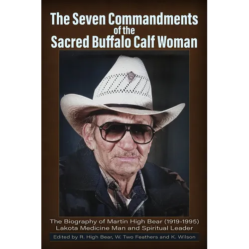 The Seven Commandments of The-Sacred Buffalo Calf Woman: The Biography of Martin High Bear (1919-1995) Lakota Medicine Man and Spirtual Leader - Paperback