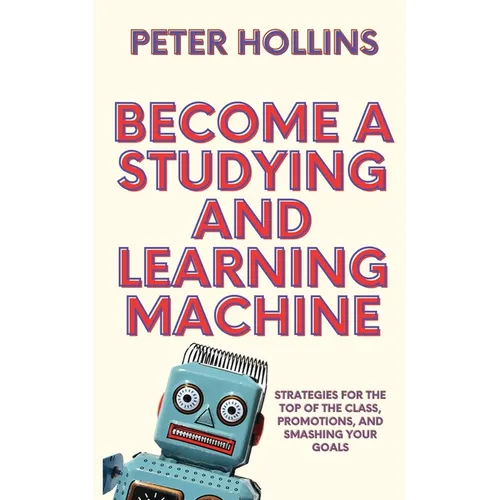 Become a Studying and Learning Machine: Strategies For the Top of the Class, Promotions, and Smashing Your Goals - Paperback