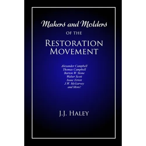 Makers and Molders of the Restoration Movement: Alexander Campbell, Thomas Campbell, Barton W. Stone, Walter Scott, Isaac Errett, J.W. Mcgarvey, and M - Paperback