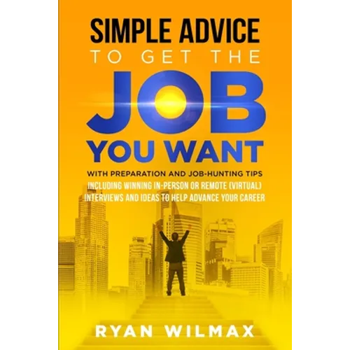 Simple Advice to Get the Job You Want: With Preparation and Job Hunting Tips Including Winning in Person or Remote (Virtual) Interviews and Ideas to H - Paperback