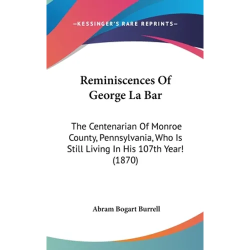 Reminiscences Of George La Bar: The Centenarian Of Monroe County, Pennsylvania, Who Is Still Living In His 107th Year! (1870) - Hardcover