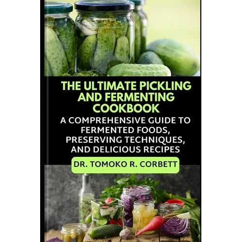 The Ultimate Pickling and Fermenting Cookbook: A Comprehensive Guide to Fermented Foods, Preserving Techniques, and Delicious Recipes - Paperback