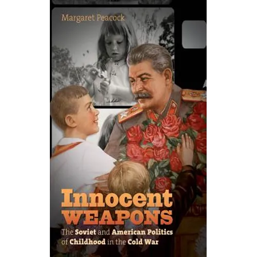 Innocent Weapons: The Soviet and American Politics of Childhood in the Cold War - Paperback