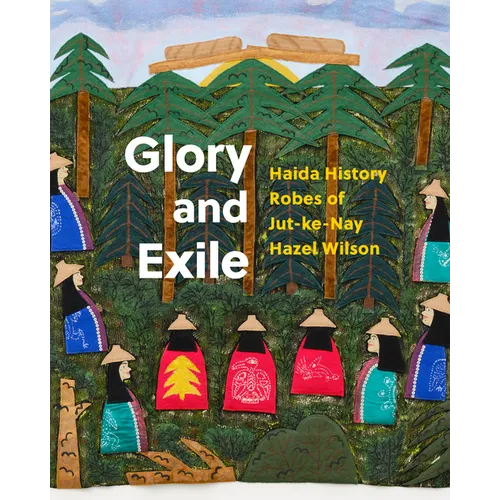 Glory and Exile: Haida History Robes of Jut-Ke-Nay Hazel Wilson - Hardcover