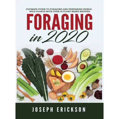 Foraging in 2020: The Ultimate Guide to Foraging and Preparing Edible Wild Plants With Over 50 Plant Based Recipes - Hardcover