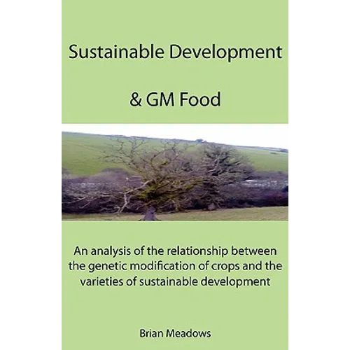 Sustainable Development & GM Food: An analysis of the relationship between the genetic modification of crops and the varieties of sustainable developm - Paperback