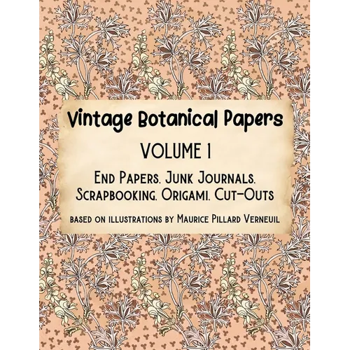 Vintage Botanical Papers Volume 1: End Papers, Junk Journals, Scrapbooking, Origami, Cut-outs. Based on illustrations by Maurice Pillard Verneuil - Paperback