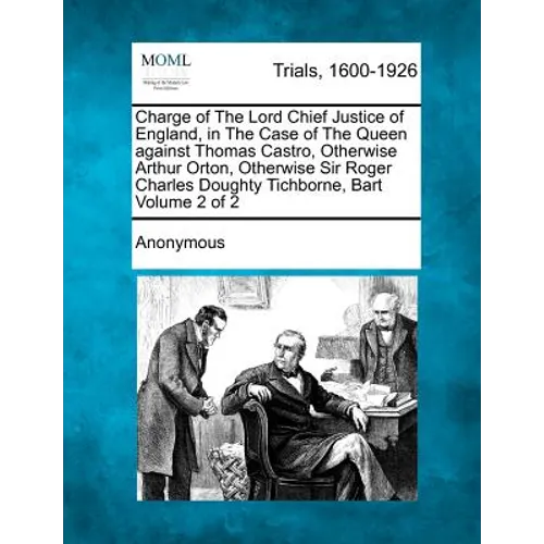 Charge of The Lord Chief Justice of England, in The Case of The Queen against Thomas Castro, Otherwise Arthur Orton, Otherwise Sir Roger Charles Dough - Paperback