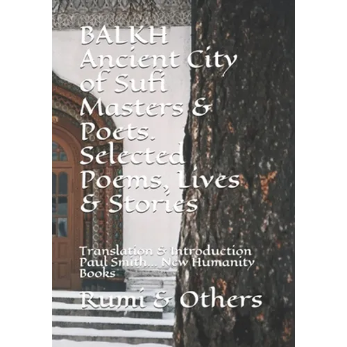 BALKH Ancient City of Sufi Masters & Poets. Selected Poems, Lives & Stories: Translation & Introduction Paul Smith... New Humanity Books - Paperback