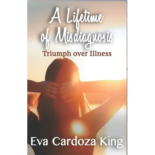 A LIfetime of Misdiagnosis: Triumph over Illness - Paperback