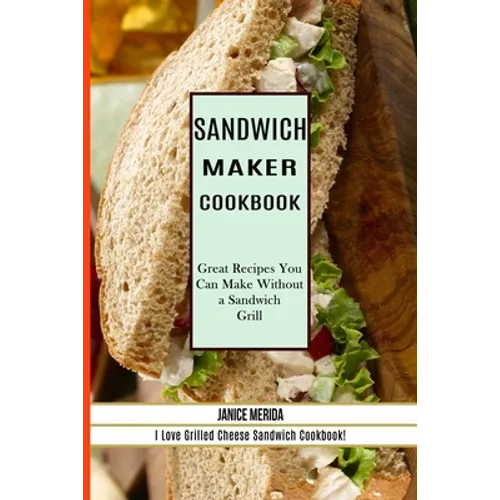 Sandwich Recipes Book: The Sandwich Cookbook for All Things Sweet and Wonderful! (A Chicken Sandwich Cookbook for Effortless Meals) - Paperback