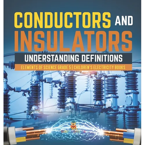 Conductors and Insulators: Understanding Definitions Elements of Science Grade 5 Children's Electricity Books - Hardcover