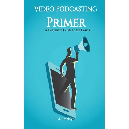Video Podcasting Primer: A Beginner's Guide to the Basics - Paperback