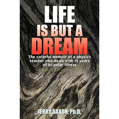 Life Is But a Dream: The Colorful Memoir of a Physics Teacher Who Deals with 15 Years of Bi-Polar Illness - Paperback