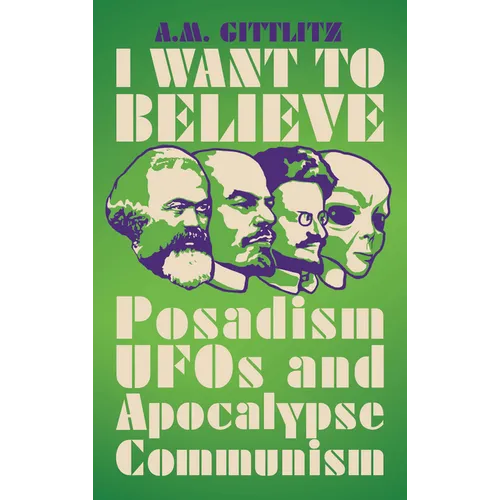 I Want to Believe: Posadism, UFOs and Apocalypse Communism - Hardcover