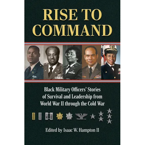 Rise to Command: Black Military Officers' Stories of Survival and Leadership from World War II Through the Cold War - Hardcover