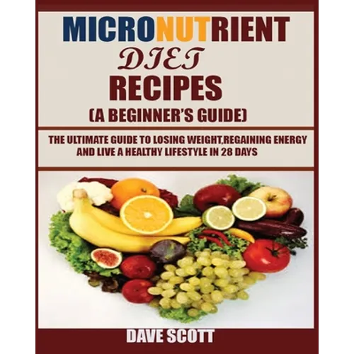 Micronutrient Diet Recipes (A Beginner's Guide): The ultimate guide to losing weight, regaining energy and live a healthy lifestyle in 28 days. - Paperback