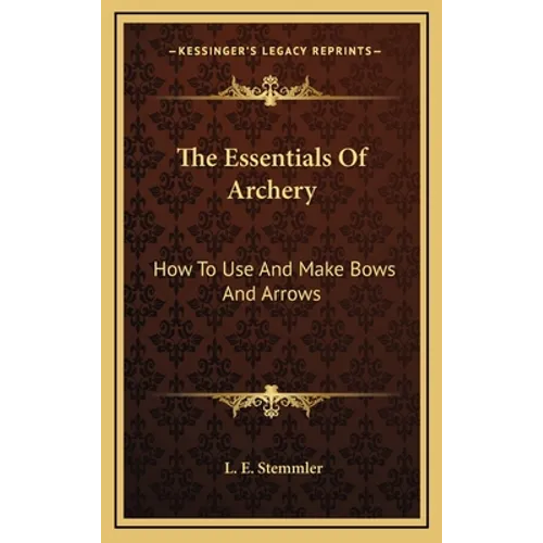The Essentials of Archery: How to Use and Make Bows and Arrows - Hardcover