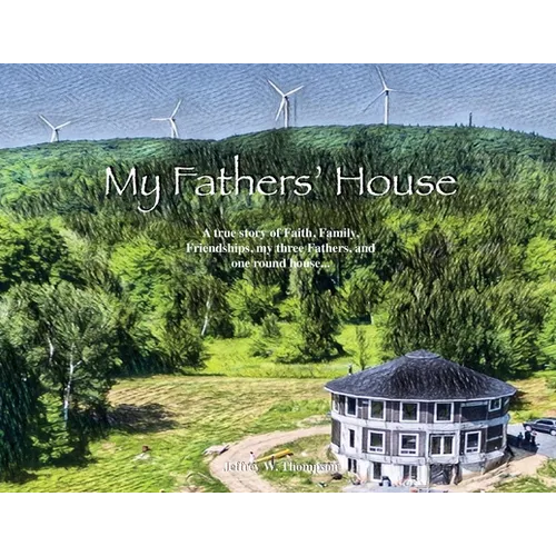 My Fathers' House: A true story of Faith, Family, Friendships, my three Fathers, and one round house... - Paperback