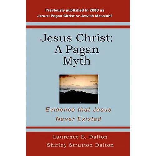 Jesus Christ: A Pagan Myth: Evidence That Jesus Never Existed - Paperback