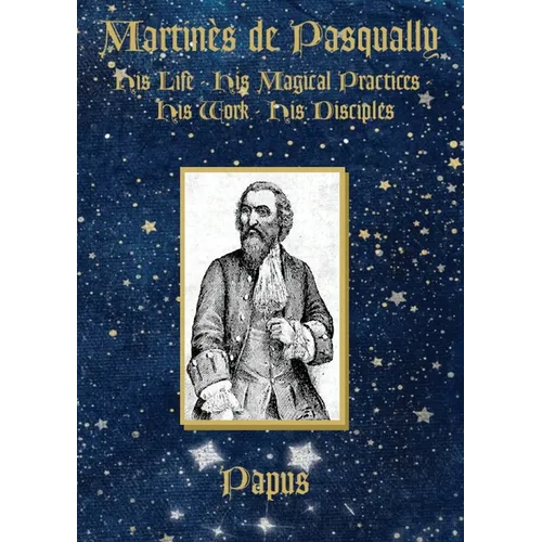 Martin鑚 de Pasqually: His life, his magical practices, his work, his disciples - Paperback